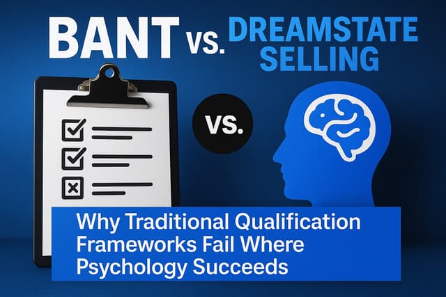 BANT vs DreamState Selling: Why Traditional Qualification Frameworks Fail Where Psychology Succeeds
